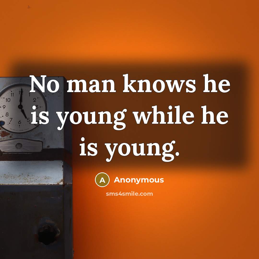 “No man knows he is young while he is young.” quote by Anonymous