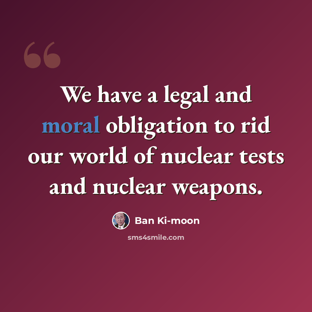 “We have a legal and moral obligation to rid our world of nuclear tests and nuclear weapons.” quote by Ban Ki-moon