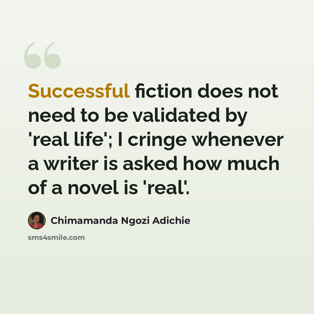 “Successful fiction does not need to be validated by 'real life'; I cringe whenever a writer is asked how much of a novel is 'real'.” quote by Chimamanda Ngozi Adichie
