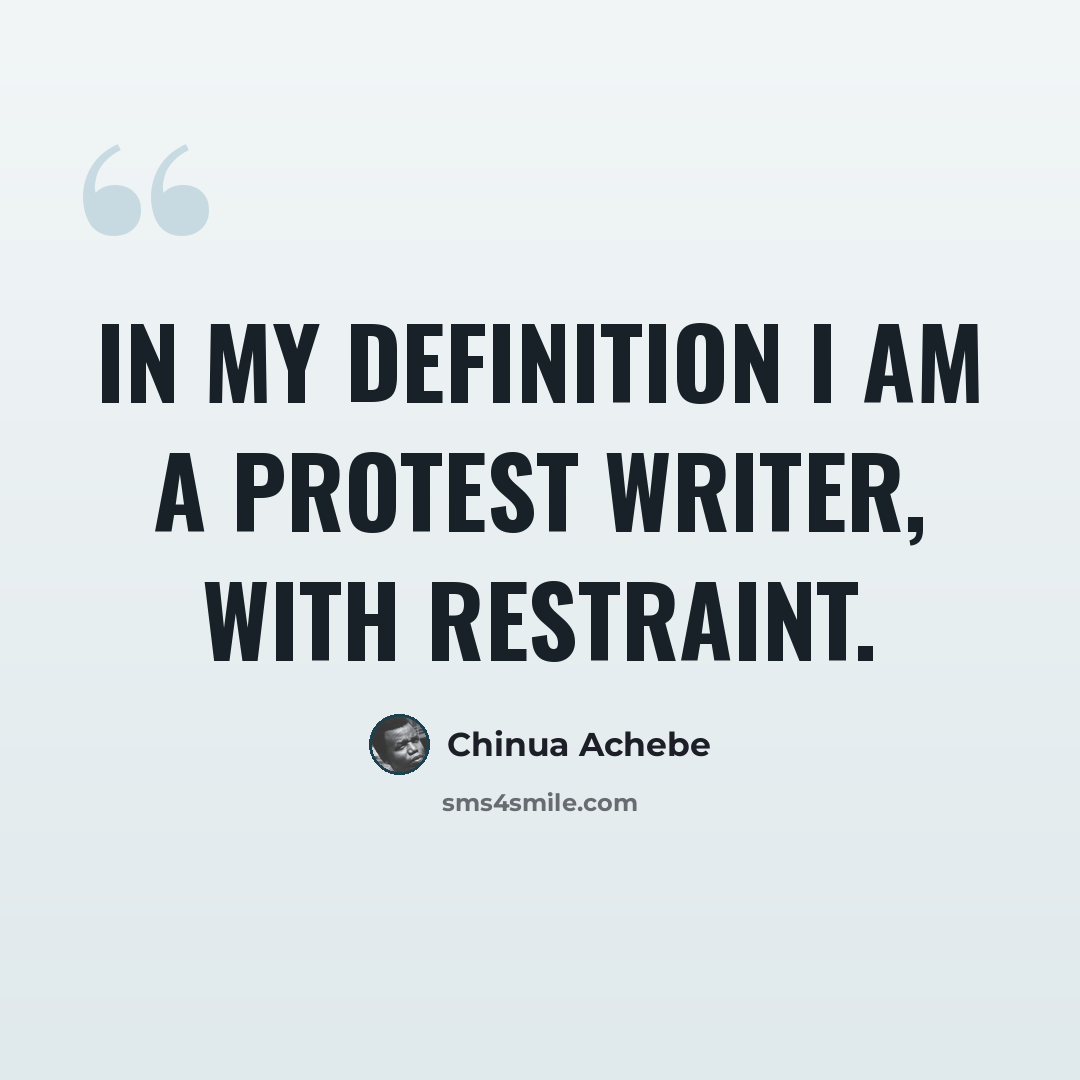 “In my definition I am a protest writer, with restraint.” quote by Chinua Achebe