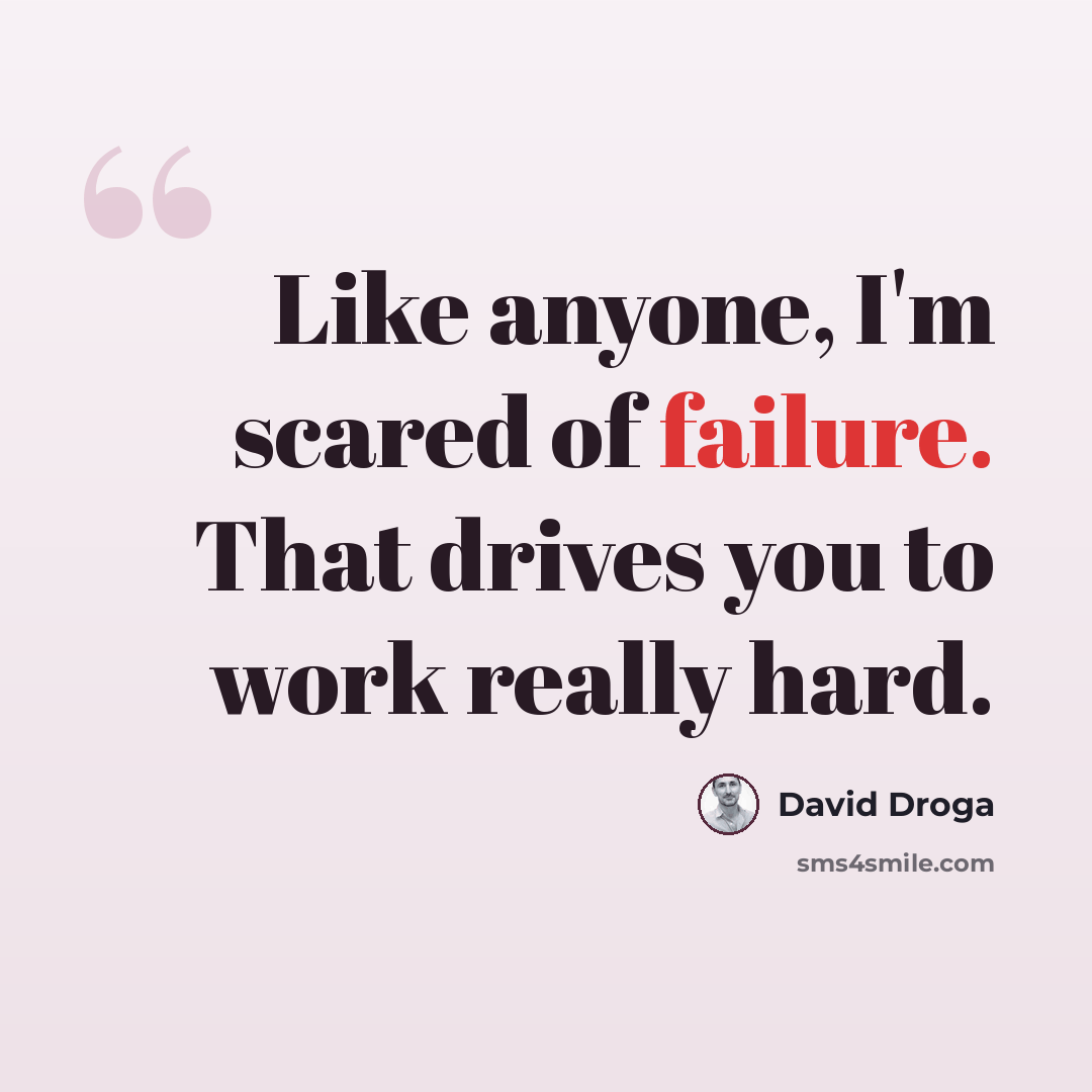 “Like anyone, I'm scared of failure. That drives you to work really hard.” quote by David Droga