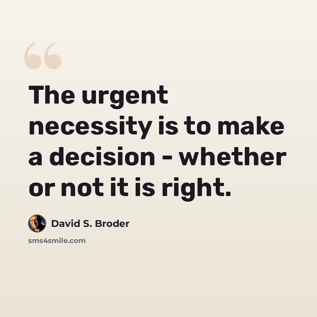 “The urgent necessity is to make a decision - whether or not it is right.” quote by David S. Broder