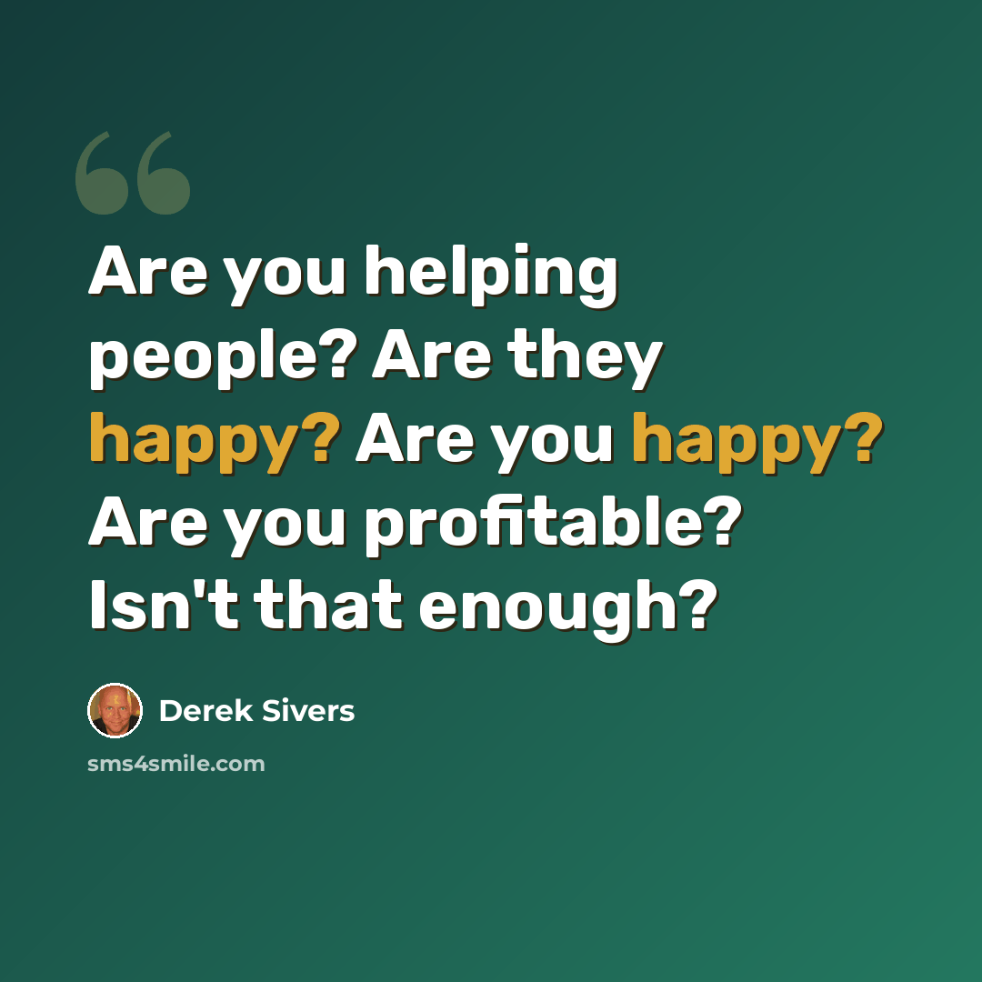 “Are you helping people? Are they happy? Are you happy? Are you profitable? Isn't that enough?” quote by Derek Sivers