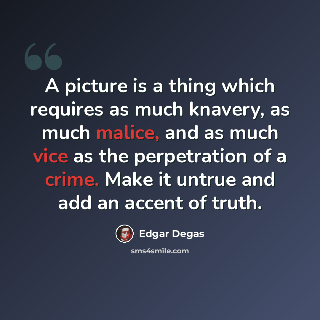 “A picture is a thing which requires as much knavery, as much malice, and as much vice as the perpetration of a crime. Make it untrue and add an accent of truth.” quote by Edgar Degas
