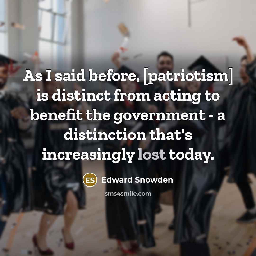 “As I said before, [patriotism] is distinct from acting to benefit the government - a distinction that's increasingly lost today.” quote by Edward Snowden