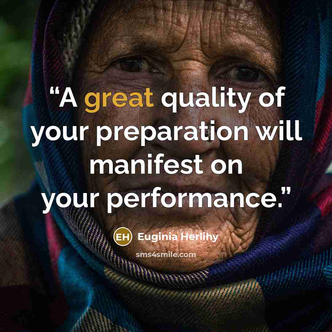 “A great quality of your preparation will manifest on your performance.” quote by Euginia Herlihy