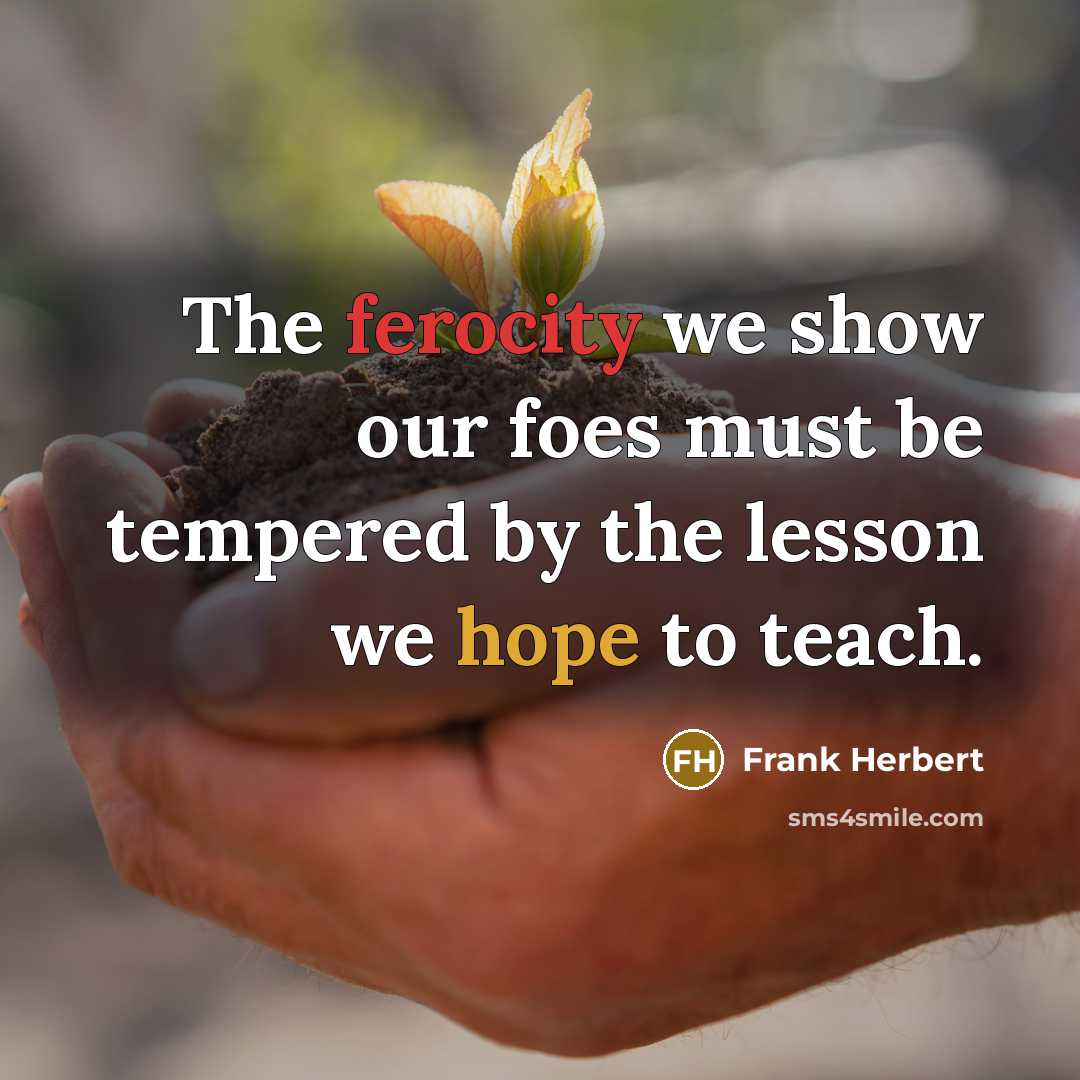 “The ferocity we show our foes must be tempered by the lesson we hope to teach.” quote by Frank Herbert