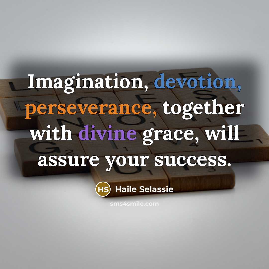 “Imagination, devotion, perseverance, together with divine grace, will assure your success.” quote by Haile Selassie
