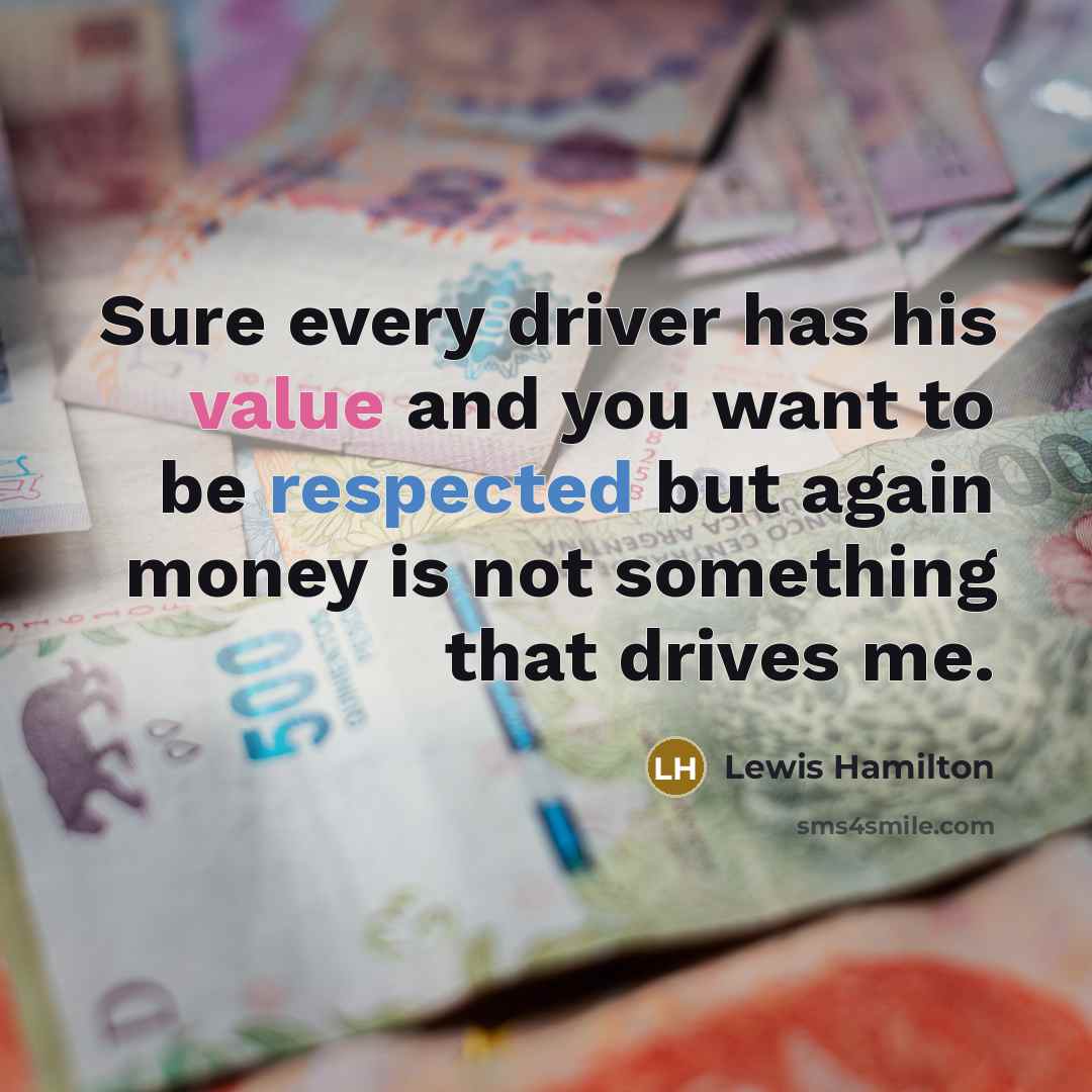 “Sure every driver has his value and you want to be respected but again money is not something that drives me.” quote by Lewis Hamilton