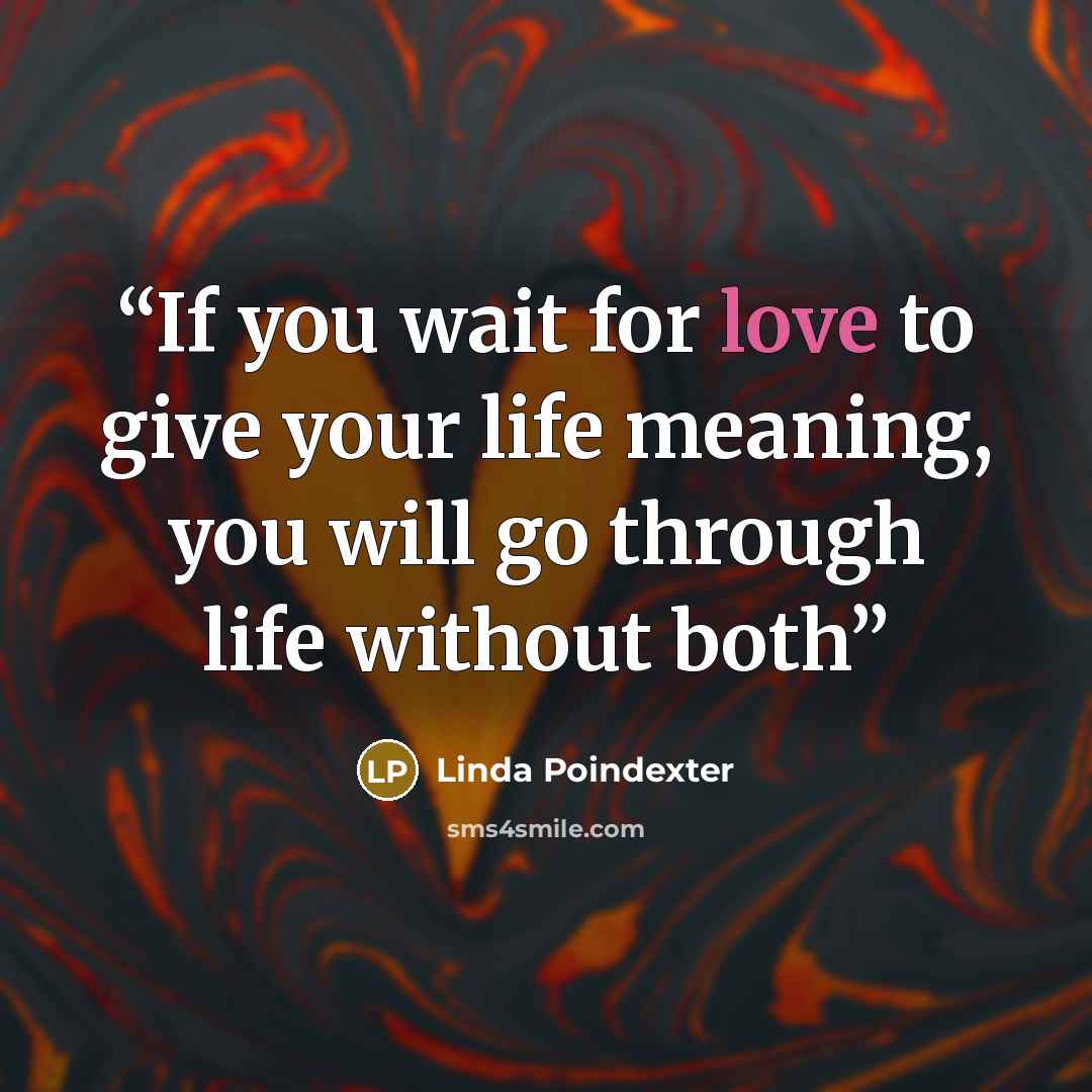 “If you wait for love to give your life meaning, you will go through life without both” quote by Linda Poindexter
