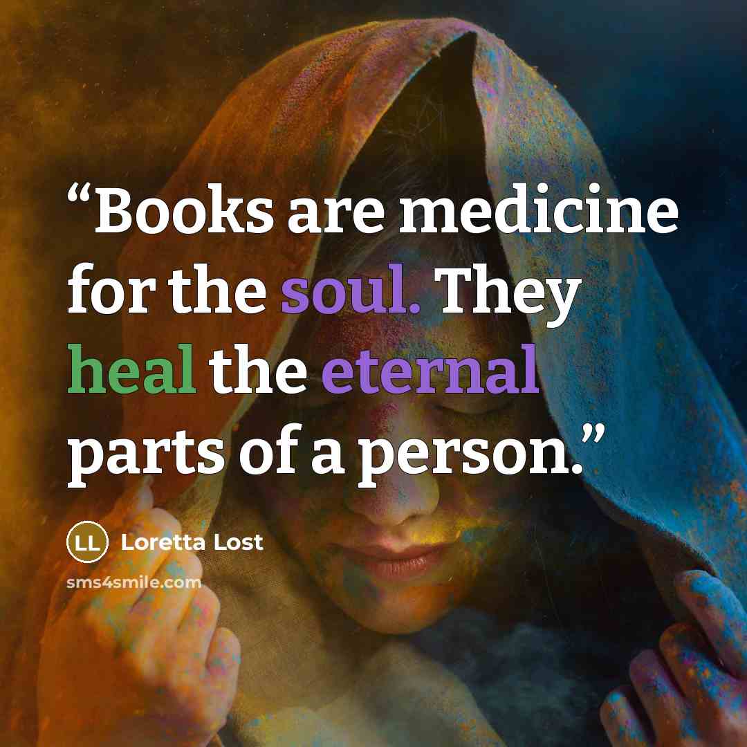 “Books are medicine for the soul. They heal the eternal parts of a person.” quote by Loretta Lost