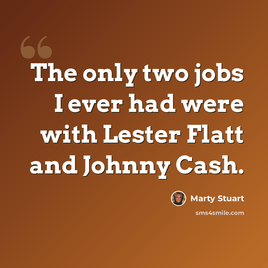 “The only two jobs I ever had were with Lester Flatt and Johnny Cash.” quote by Marty Stuart
