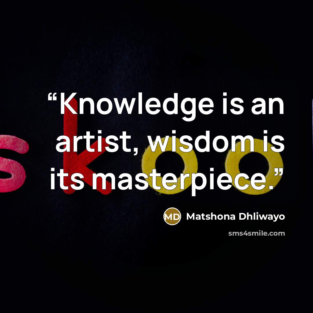 “Knowledge is an artist, wisdom is its masterpiece.” quote by Matshona Dhliwayo