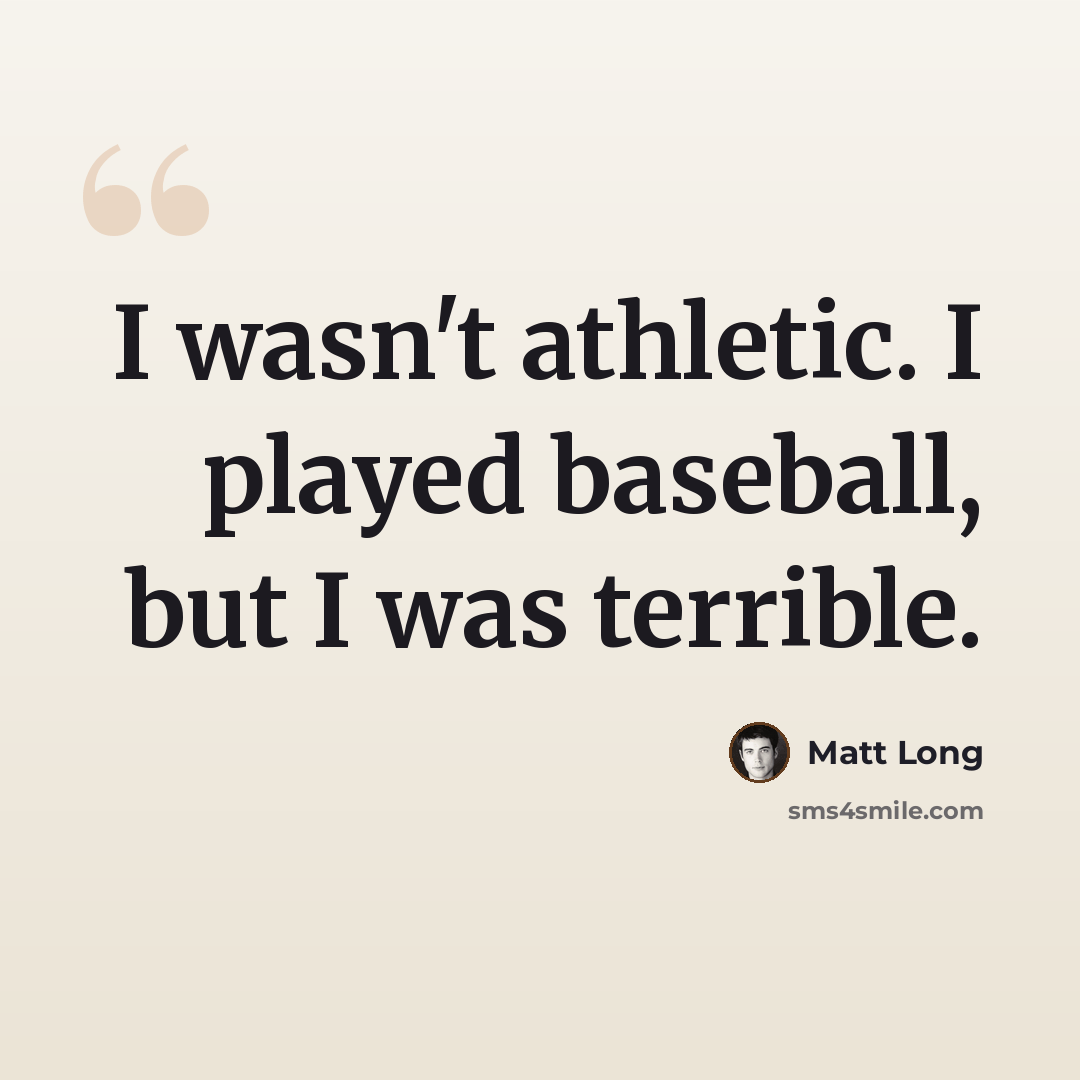 “I wasn't athletic. I played baseball, but I was terrible.” quote by Matt Long