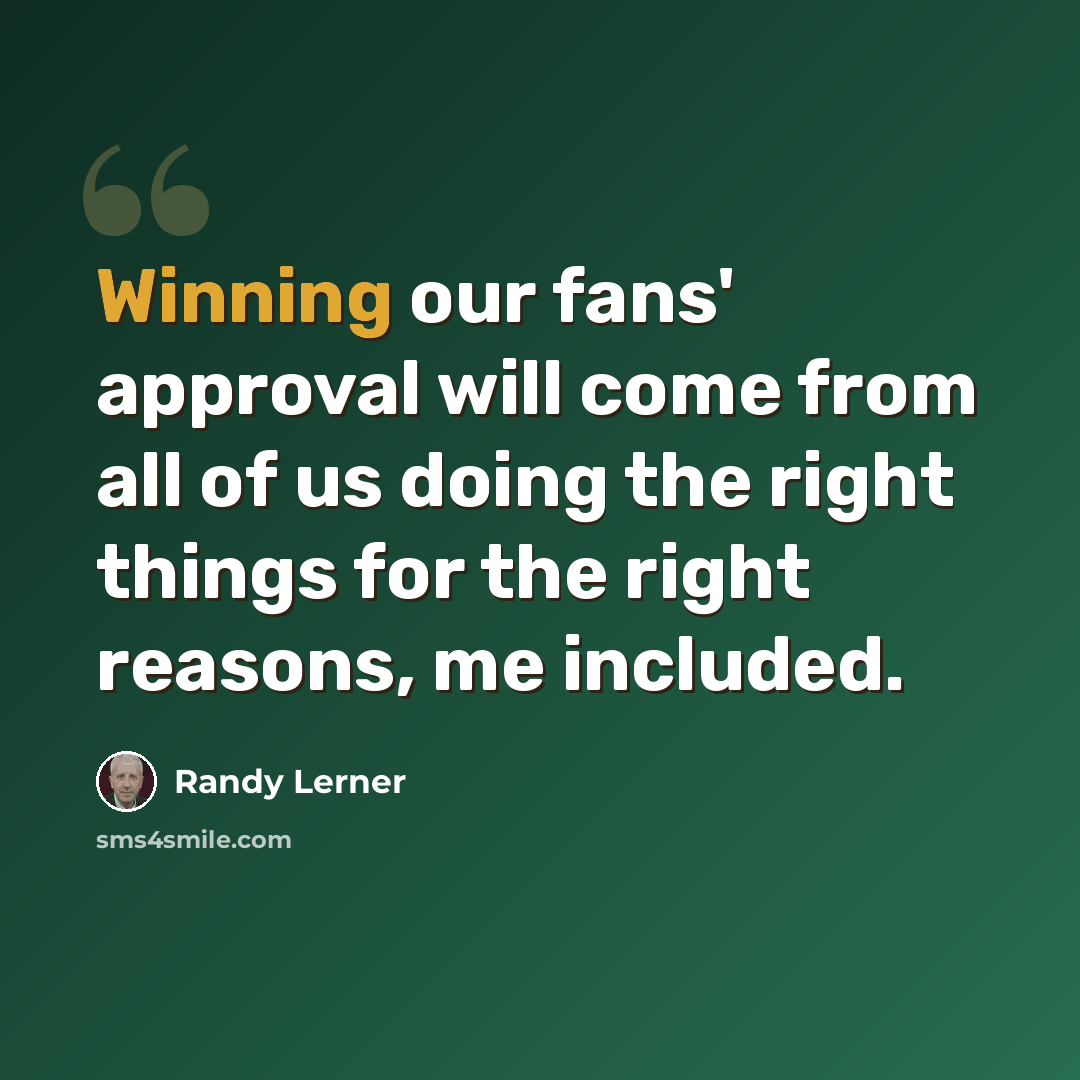 “Winning our fans' approval will come from all of us doing the right things for the right reasons, me included.” quote by Randy Lerner