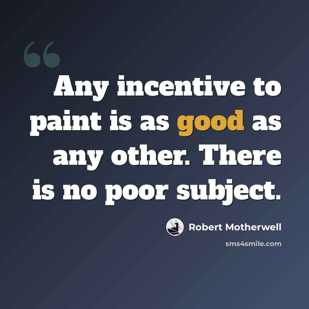 “Any incentive to paint is as good as any other. There is no poor subject.” quote by Robert Motherwell