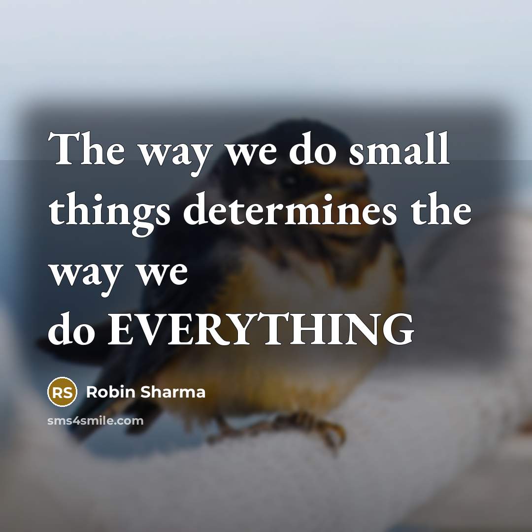 “The way we do small things determines the way we do EVERYTHING” quote by Robin Sharma