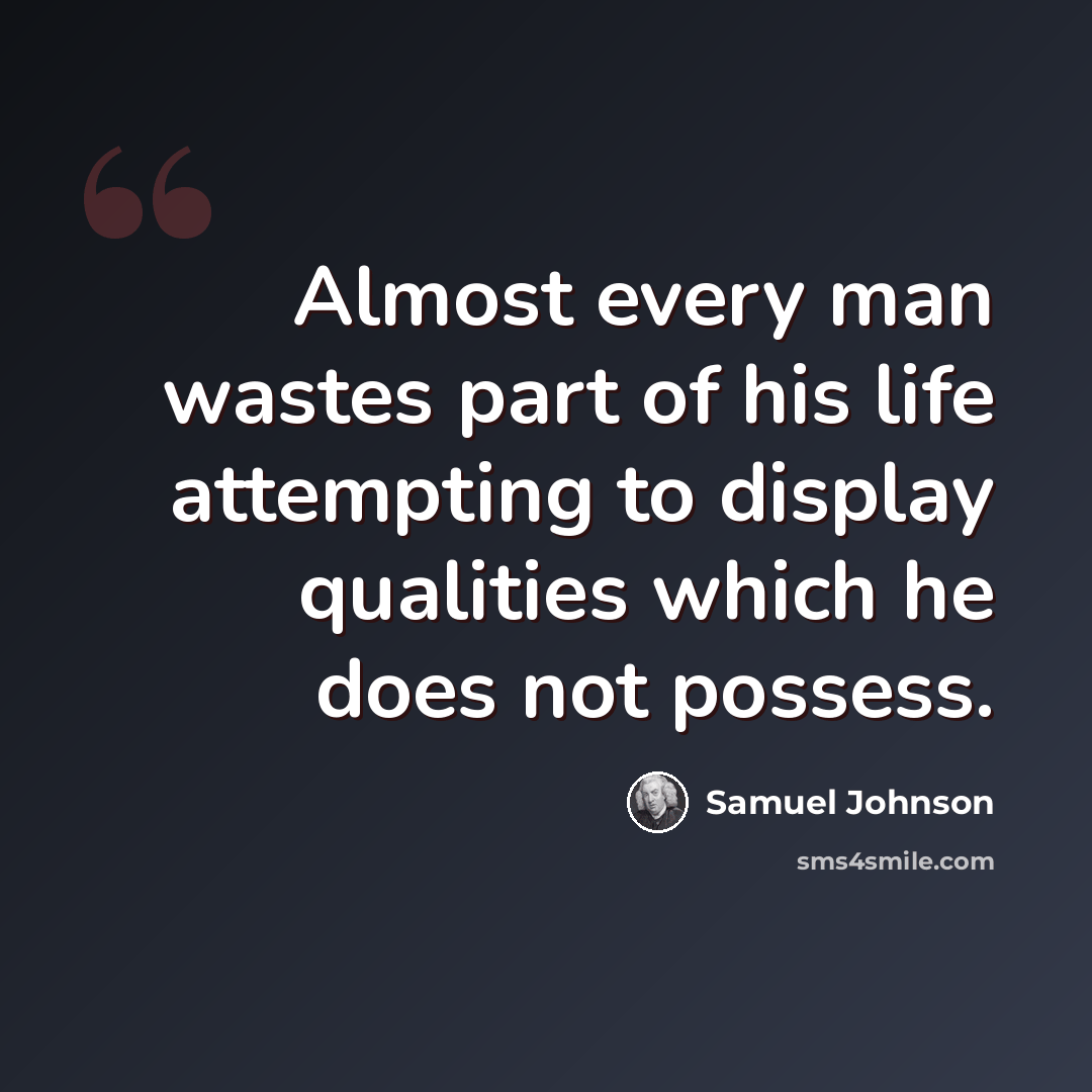 “Almost every man wastes part of his life attempting to display qualities which he does not possess.” quote by Samuel Johnson