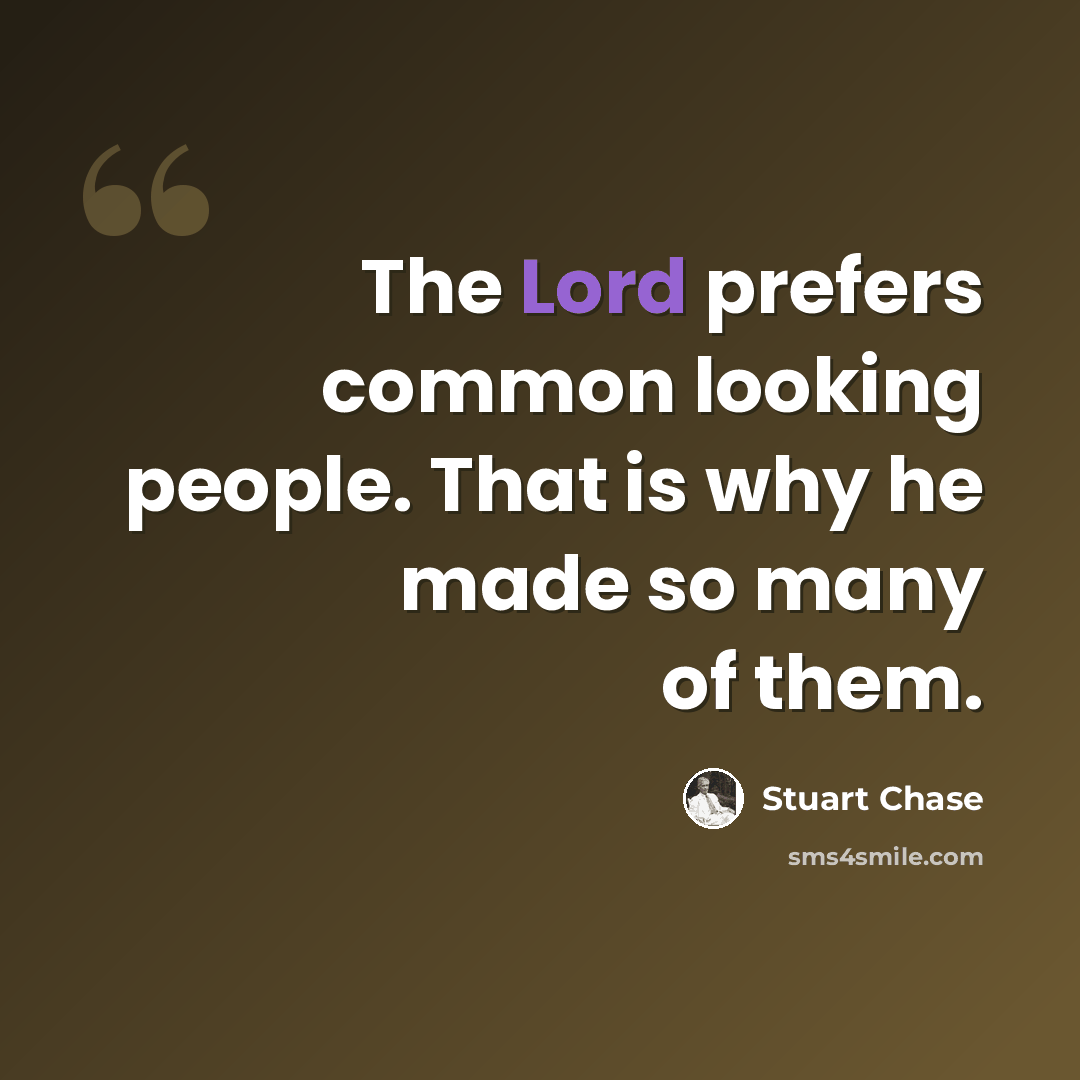“The Lord prefers common looking people. That is why he made so many of them.” quote by Stuart Chase