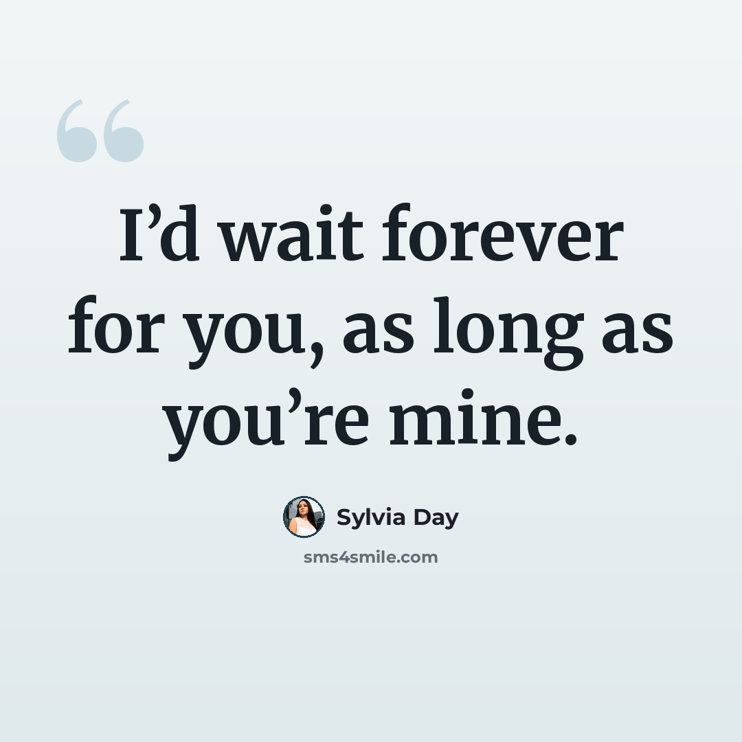 “I’d wait forever for you, as long as you’re mine.” quote by Sylvia Day