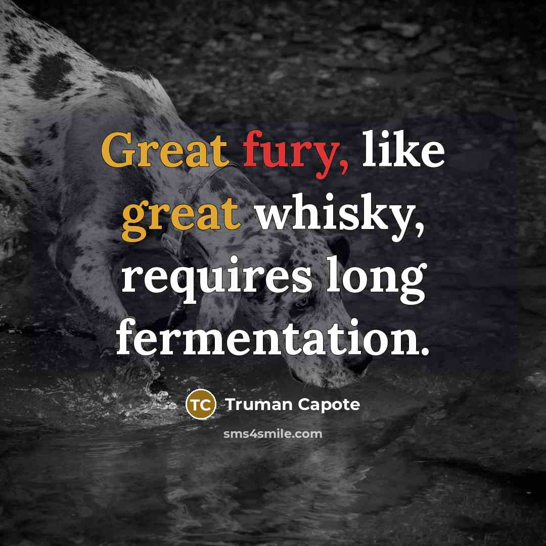 “Great fury, like great whisky, requires long fermentation.” quote by Truman Capote