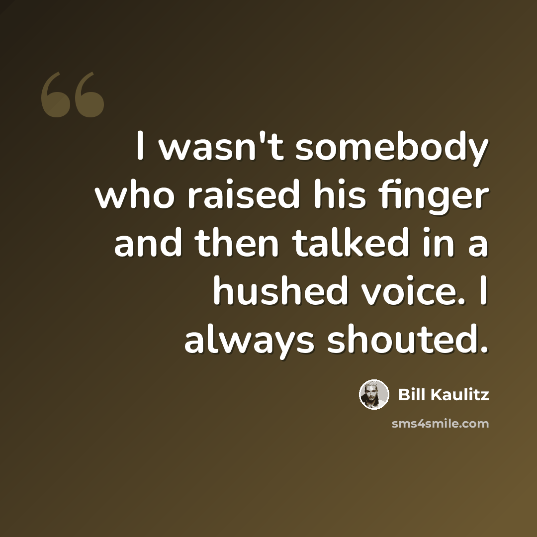 “I wasn't somebody who raised his finger and then talked in a hushed voice. I always shouted.” quote by Bill Kaulitz
