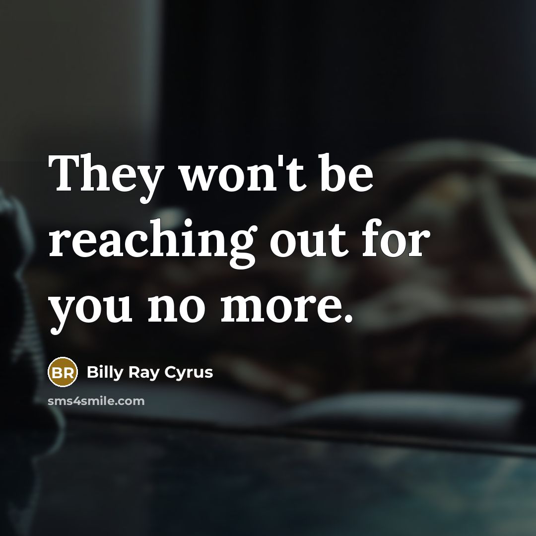 “They won't be reaching out for you no more.” quote by Billy Ray Cyrus