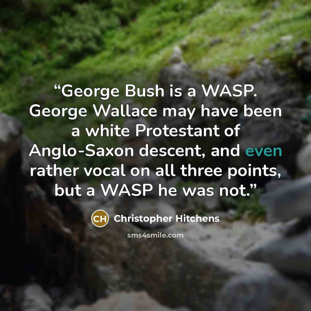 “George Bush is a WASP. George Wallace may have been a white Protestant of Anglo-Saxon descent, and even rather vocal on all three points, but a WASP he was not.” quote by Christopher Hitchens