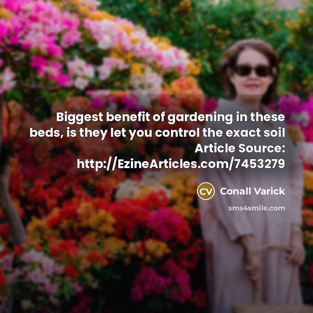 “Biggest benefit of gardening in these beds, is they let you control the exact soil Article Source: http://EzineArticles.com/7453279” quote by Conall Varick