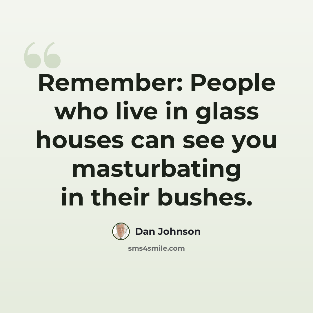 “Remember: People who live in glass houses can see you masturbating in their bushes.” quote by Dan Johnson