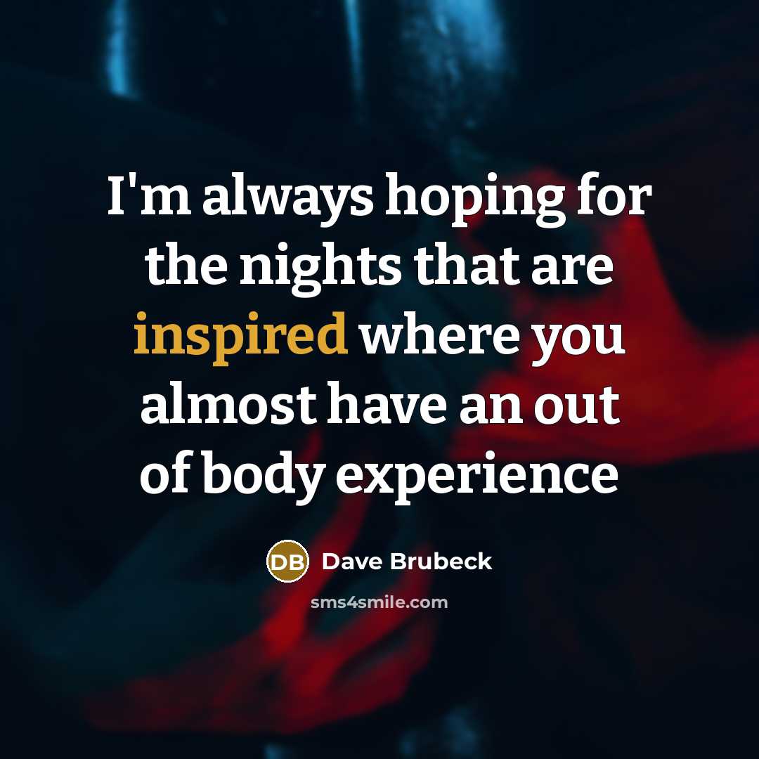 “I'm always hoping for the nights that are inspired where you almost have an out of body experience” quote by Dave Brubeck