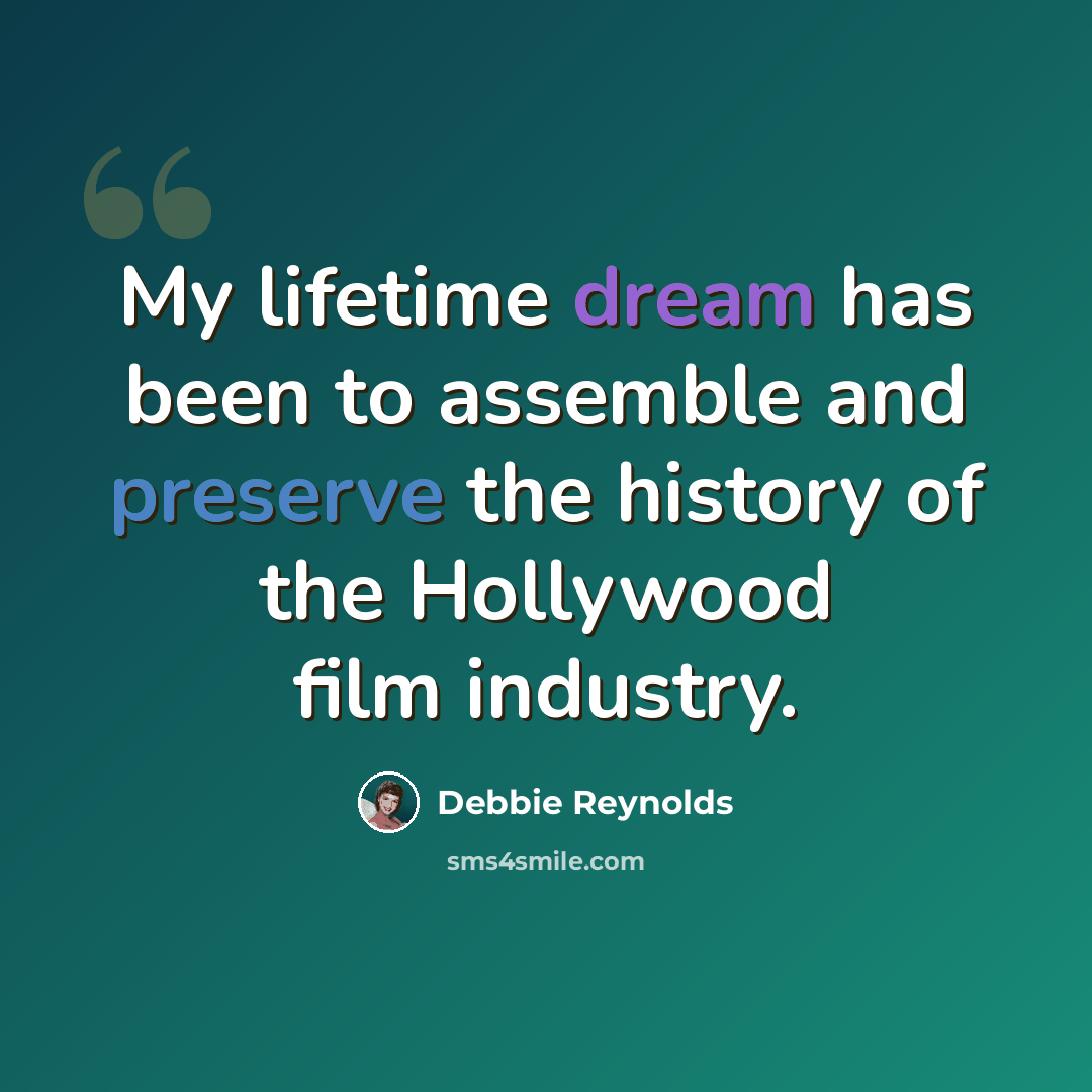 “My lifetime dream has been to assemble and preserve the history of the Hollywood film industry.” quote by Debbie Reynolds