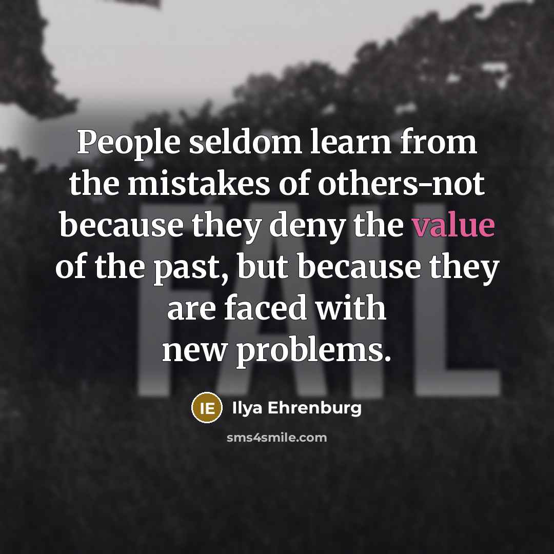 “People seldom learn from the mistakes of others-not because they deny the value of the past, but because they are faced with new problems.” quote by Ilya Ehrenburg