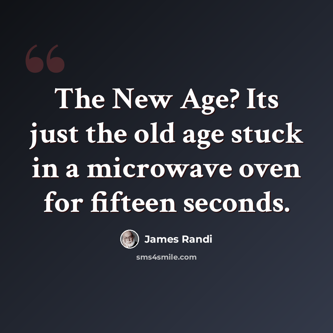 “The New Age? Its just the old age stuck in a microwave oven for fifteen seconds.” quote by James Randi