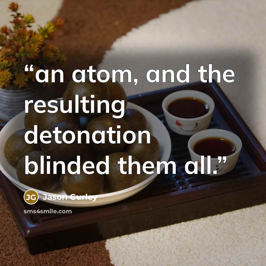 “an atom, and the resulting detonation blinded them all.” quote by Jason Gurley