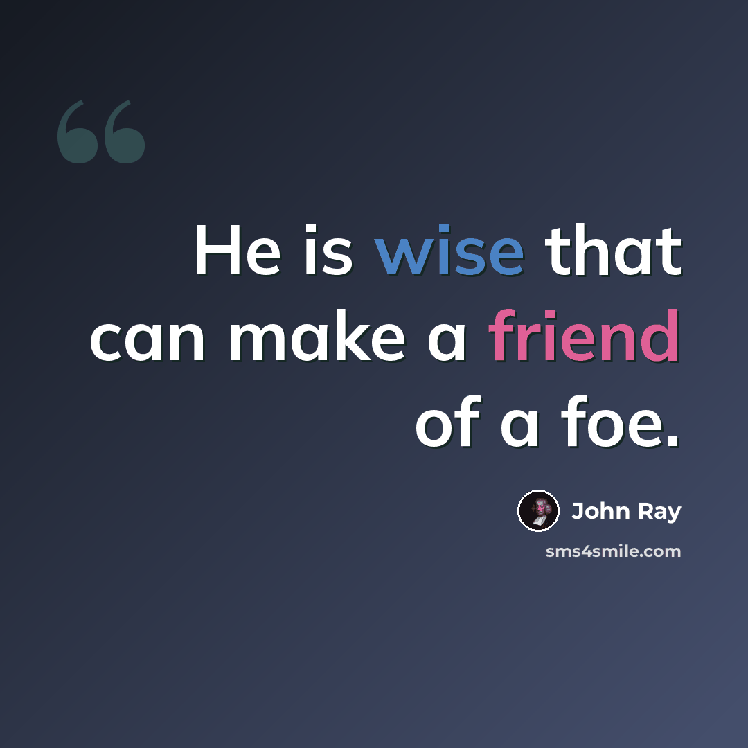 “He is wise that can make a friend of a foe.” quote by John Ray