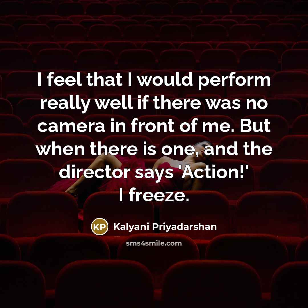 “I feel that I would perform really well if there was no camera in front of me. But when there is one, and the director says 'Action!' I freeze.” quote by Kalyani Priyadarshan