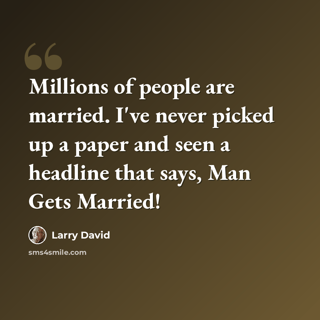 “Millions of people are married. I've never picked up a paper and seen a headline that says, Man Gets Married!” quote by Larry David