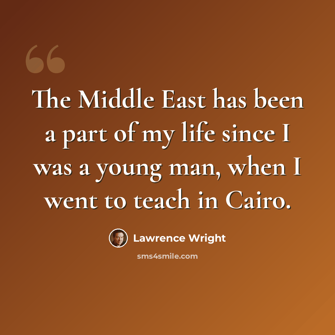 “The Middle East has been a part of my life since I was a young man, when I went to teach in Cairo.” quote by Lawrence Wright