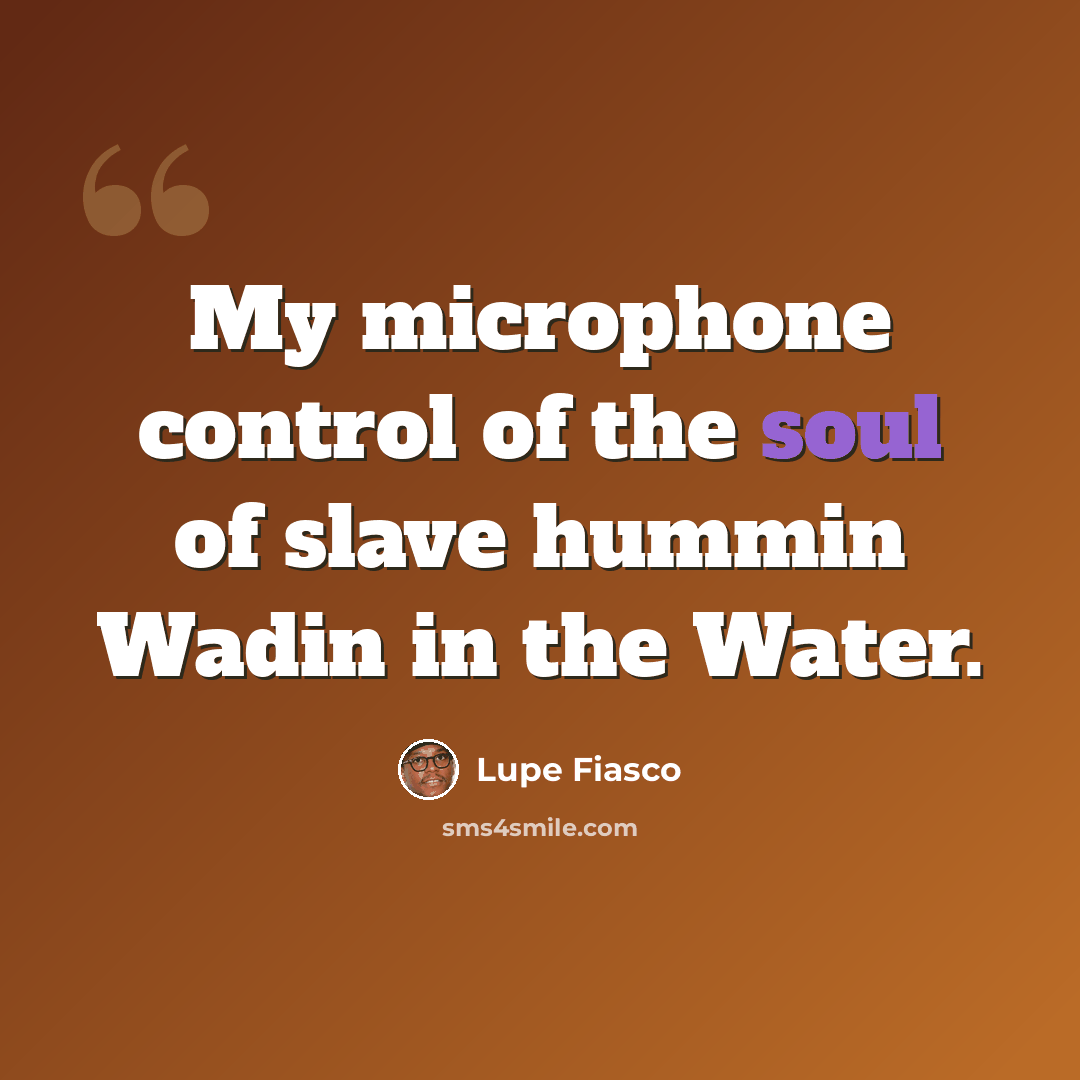 “My microphone control of the soul of slave hummin Wadin in the Water.” quote by Lupe Fiasco