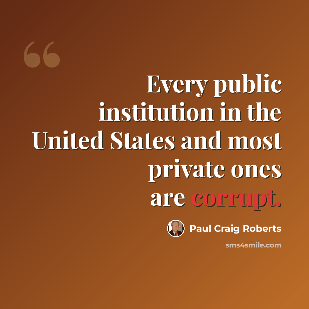 “Every public institution in the United States and most private ones are corrupt.” quote by Paul Craig Roberts