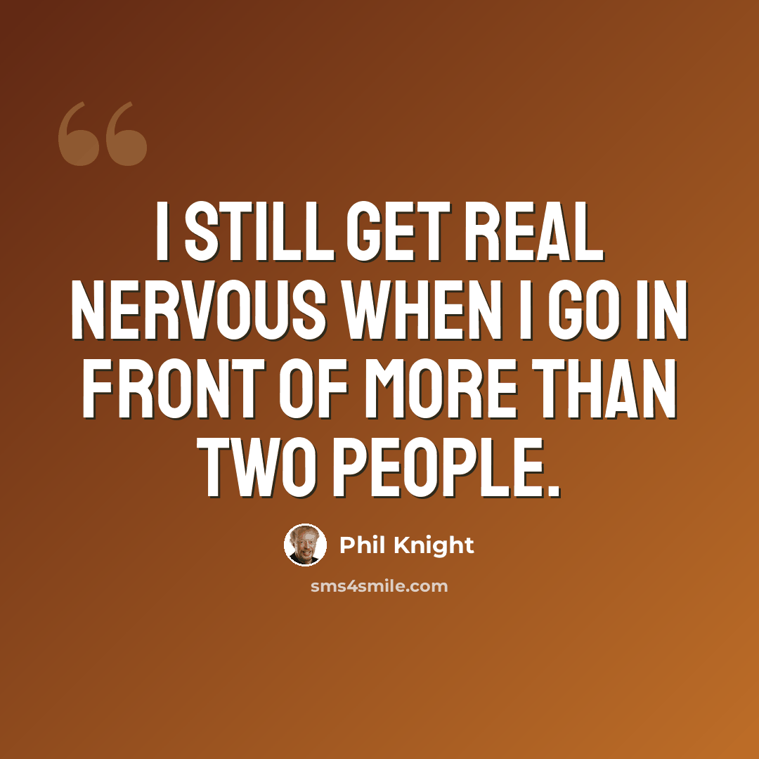 “I still get real nervous when I go in front of more than two people.” quote by Phil Knight