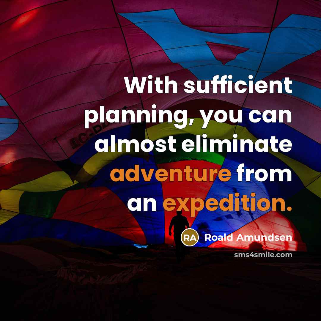 “With sufficient planning, you can almost eliminate adventure from an expedition.” quote by Roald Amundsen