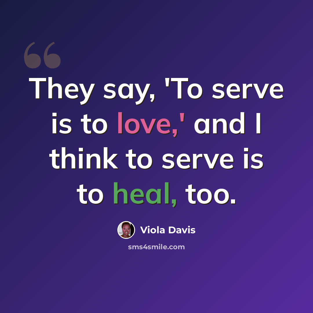 “They say, 'To serve is to love,' and I think to serve is to heal, too.” quote by Viola Davis