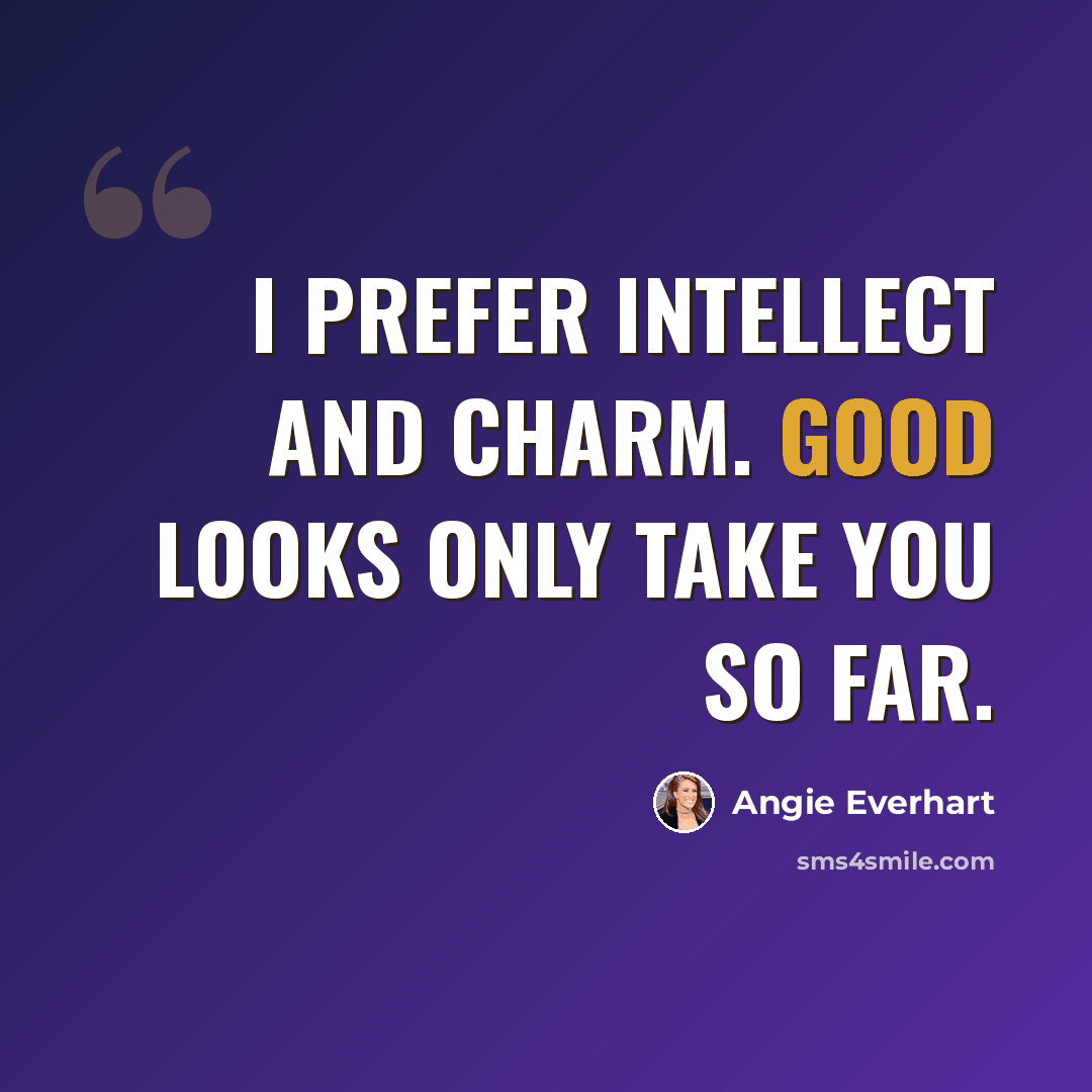 “I prefer intellect and charm. Good looks only take you so far.” quote by Angie Everhart