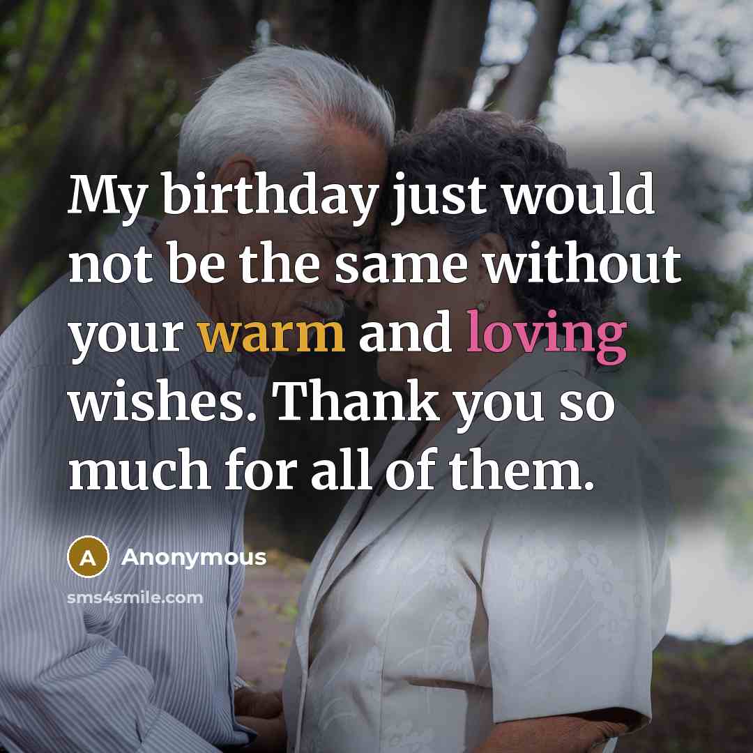 “My birthday just would not be the same without your warm and loving wishes. Thank you so much for all of them.” quote by Anonymous