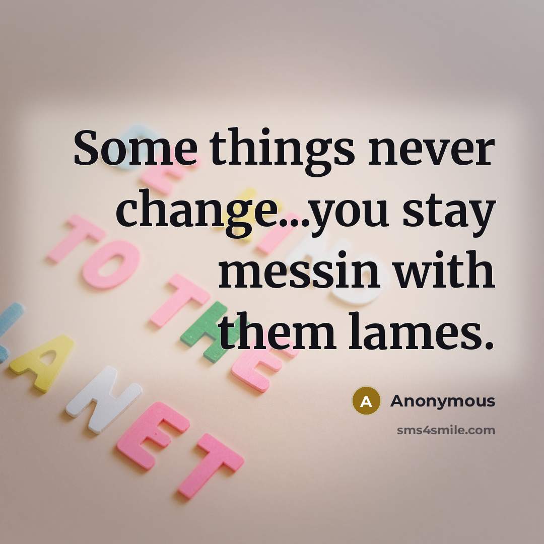 “Some things never change...you stay messin with them lames.” quote by Anonymous