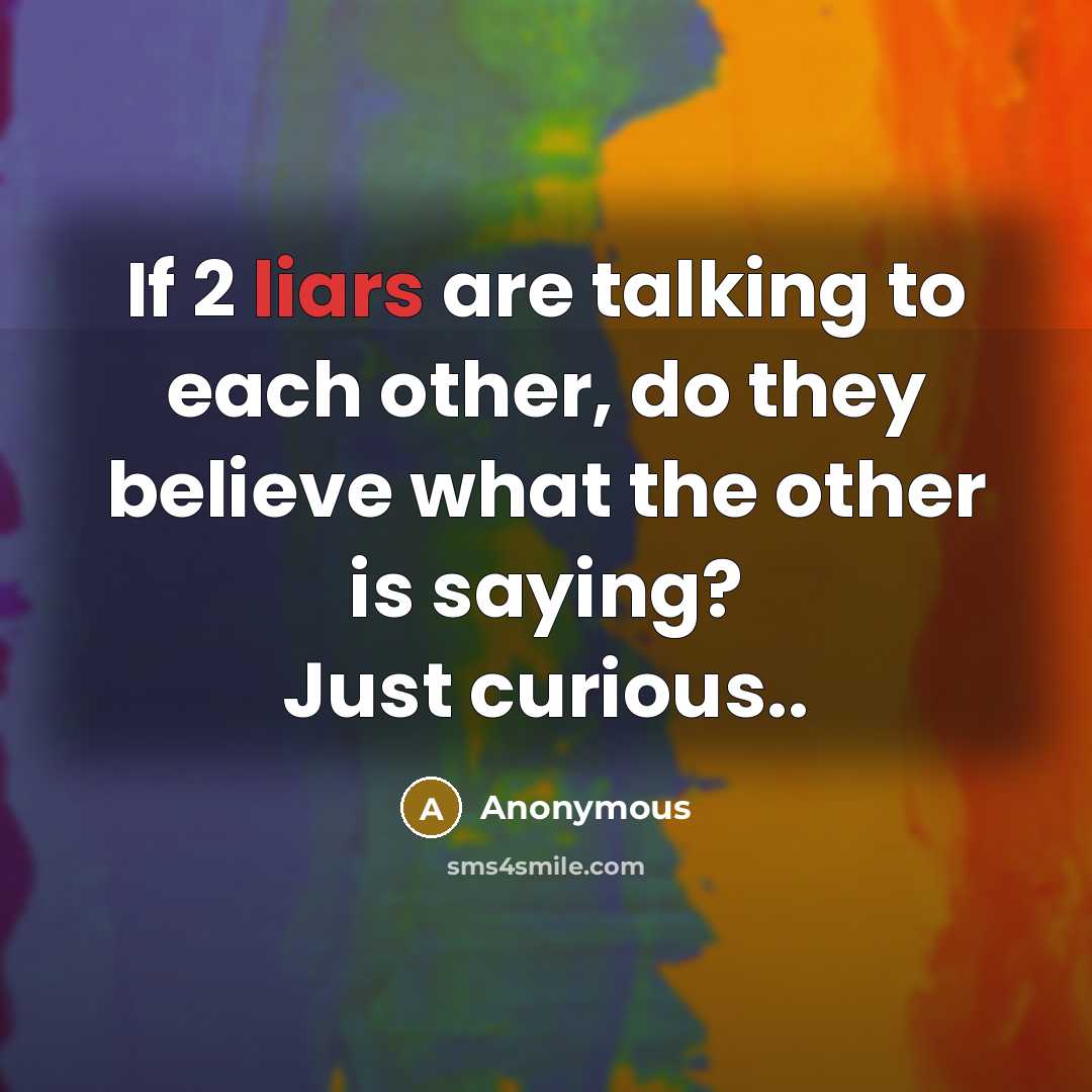 “If 2 liars are talking to each other, do they believe what the other is saying? Just curious..” quote by Anonymous