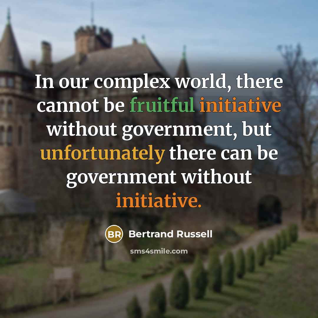 “In our complex world, there cannot be fruitful initiative without government, but unfortunately there can be government without initiative.” quote by Bertrand Russell