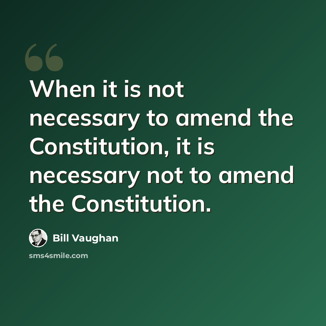 “When it is not necessary to amend the Constitution, it is necessary not to amend the Constitution.” quote by Bill Vaughan